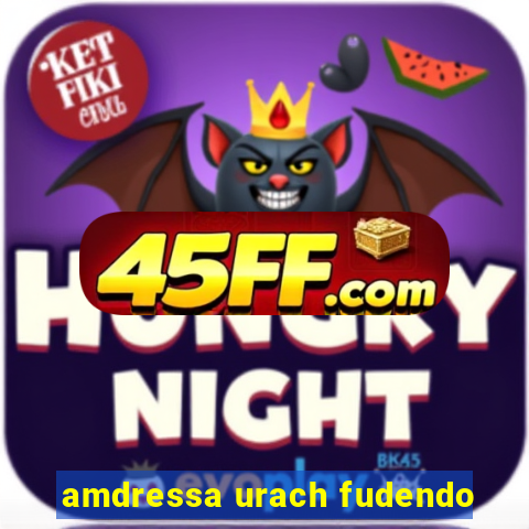 amdressa urach fudendo